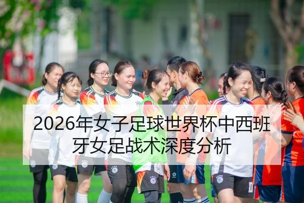 2026年女子足球世界杯中西班牙女足战术深度分析