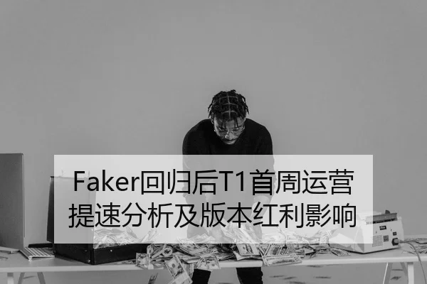 Faker回归后T1首周运营提速分析及版本红利影响