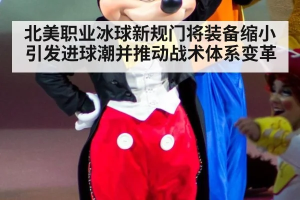 北美职业冰球新规门将装备缩小引发进球潮并推动战术体系变革