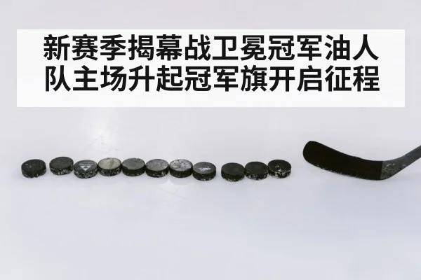 新赛季揭幕战卫冕冠军油人队主场升起冠军旗开启征程