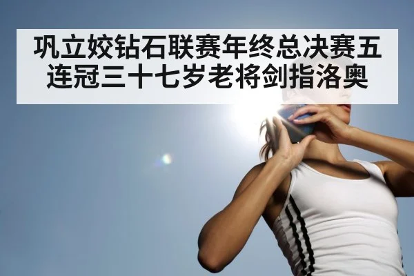 巩立姣钻石联赛年终总决赛五连冠三十七岁老将剑指洛奥